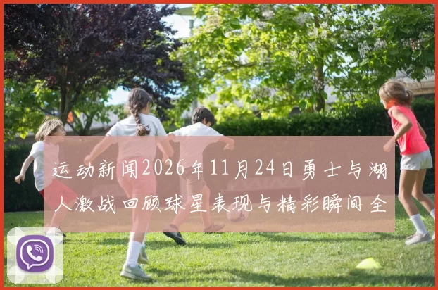 运动新闻2026年11月24日勇士与湖人激战回顾球星表现与精彩瞬间全解析